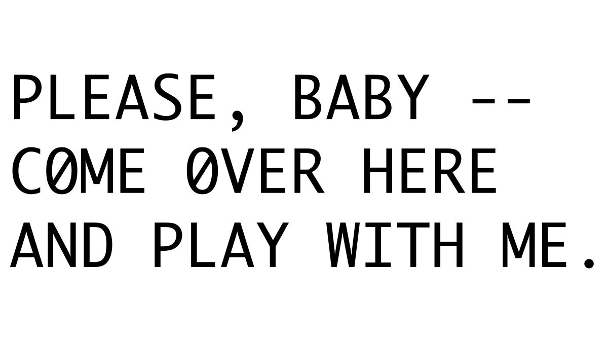 A text-based animation features the all caps phrase: Please, Baby — Come over Here and Play With Me