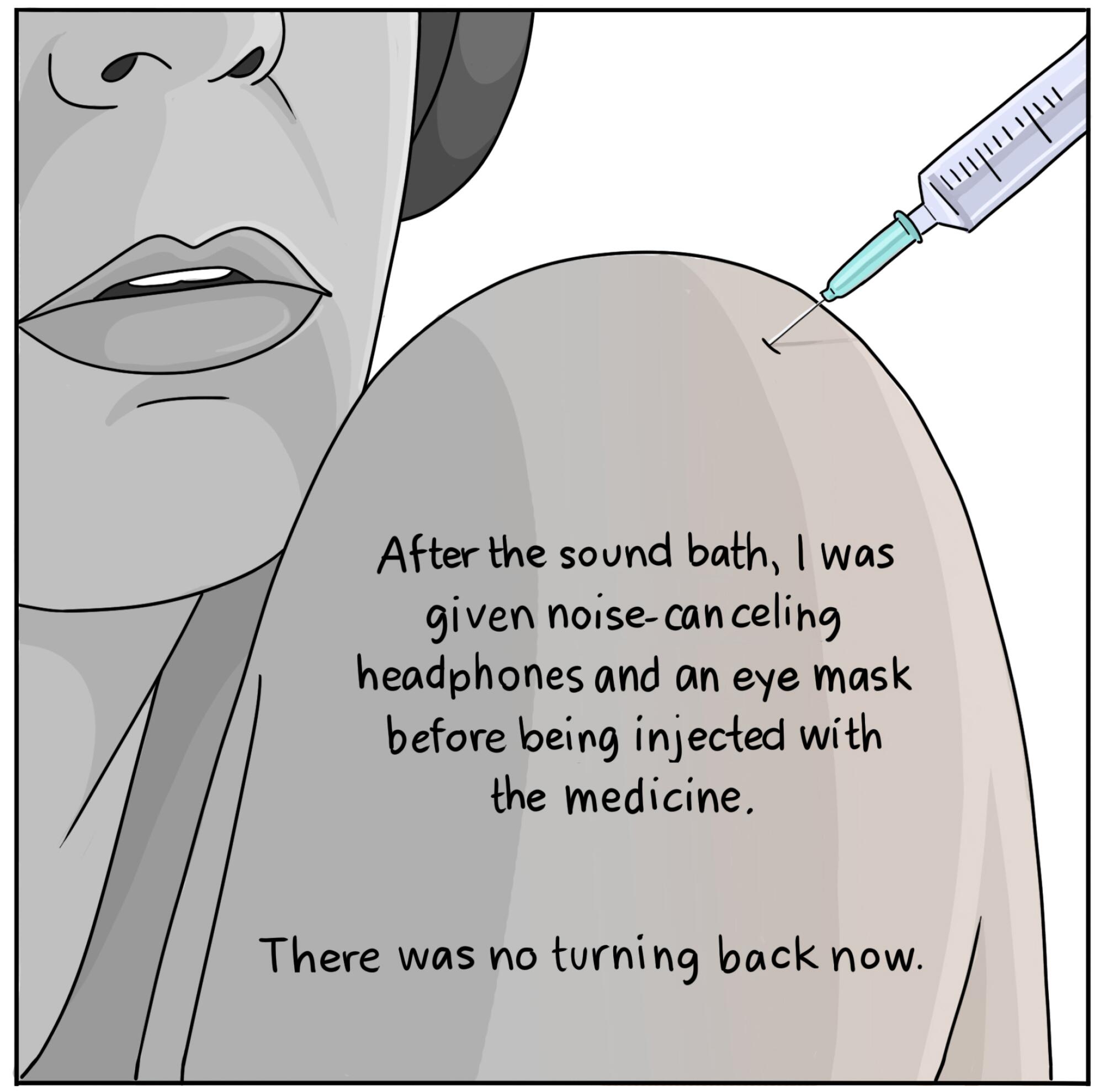 I was given noise-canceling headphones and an eye mask before being injected with the medicine. There was no turning back.