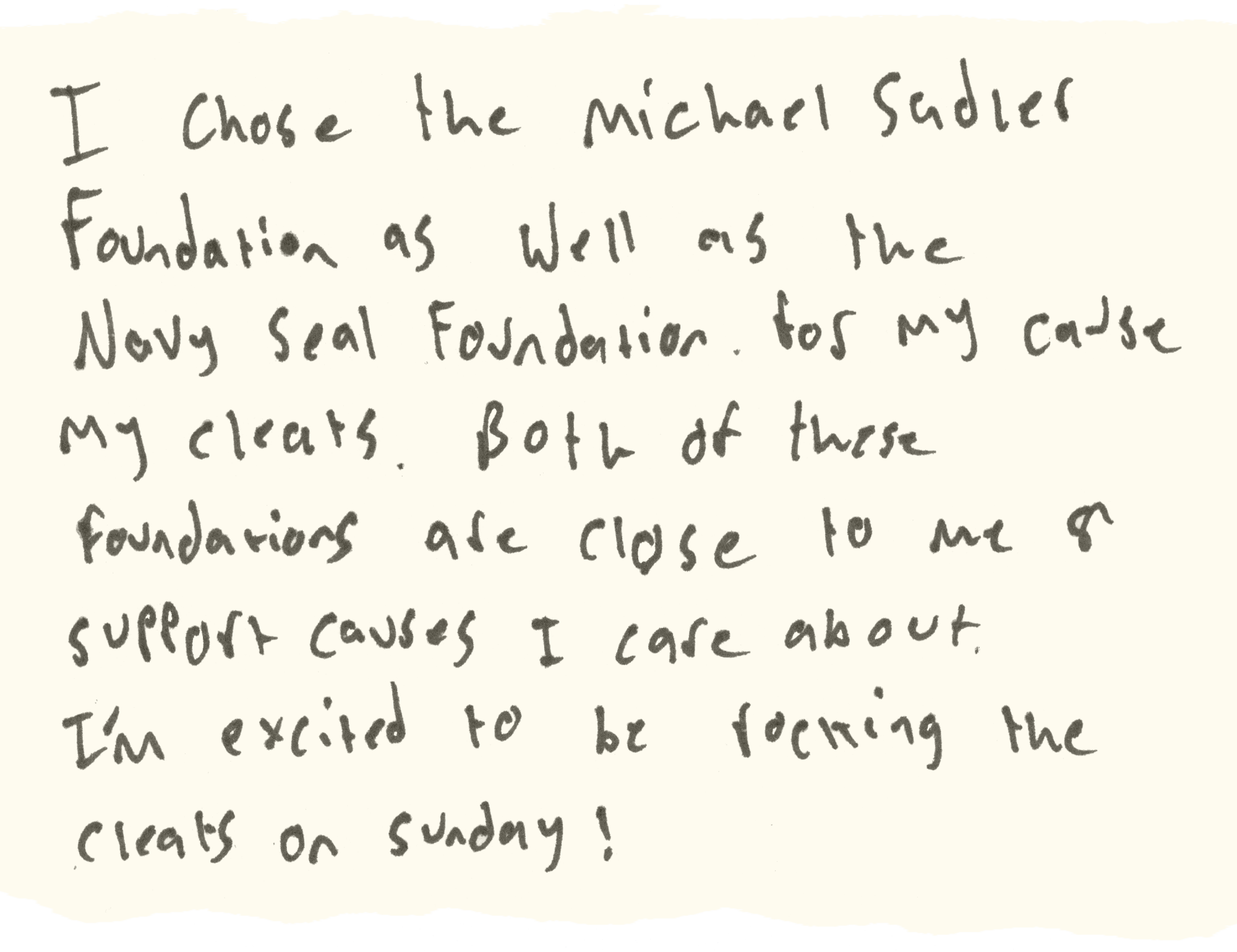 I chose the Michael Sadler Foundation as well as the Navy Seal Foundation, both close to me & support causes I care about