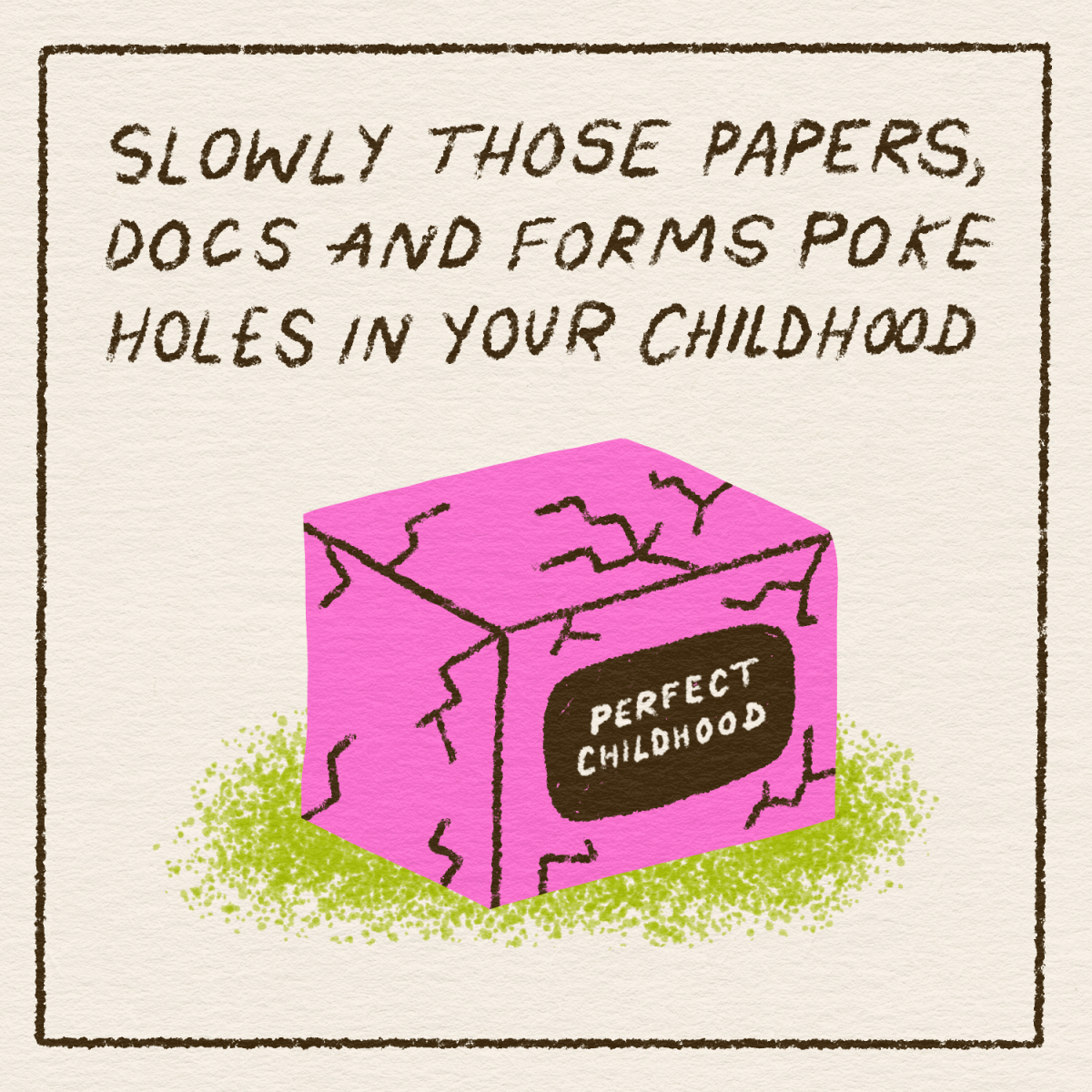 slowly those papers, docs and forms poke hols in your childhood