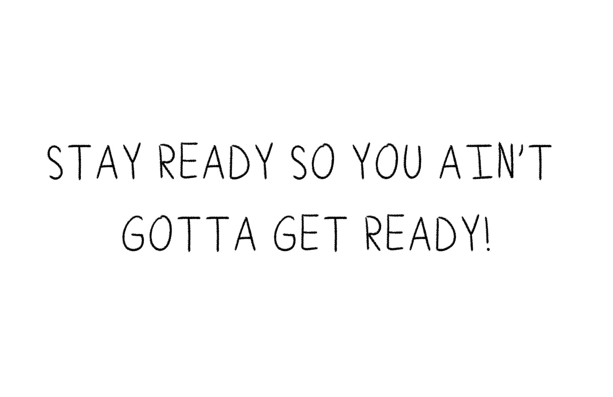 Mantra: 'stay ready so you ain't gotta get ready!'