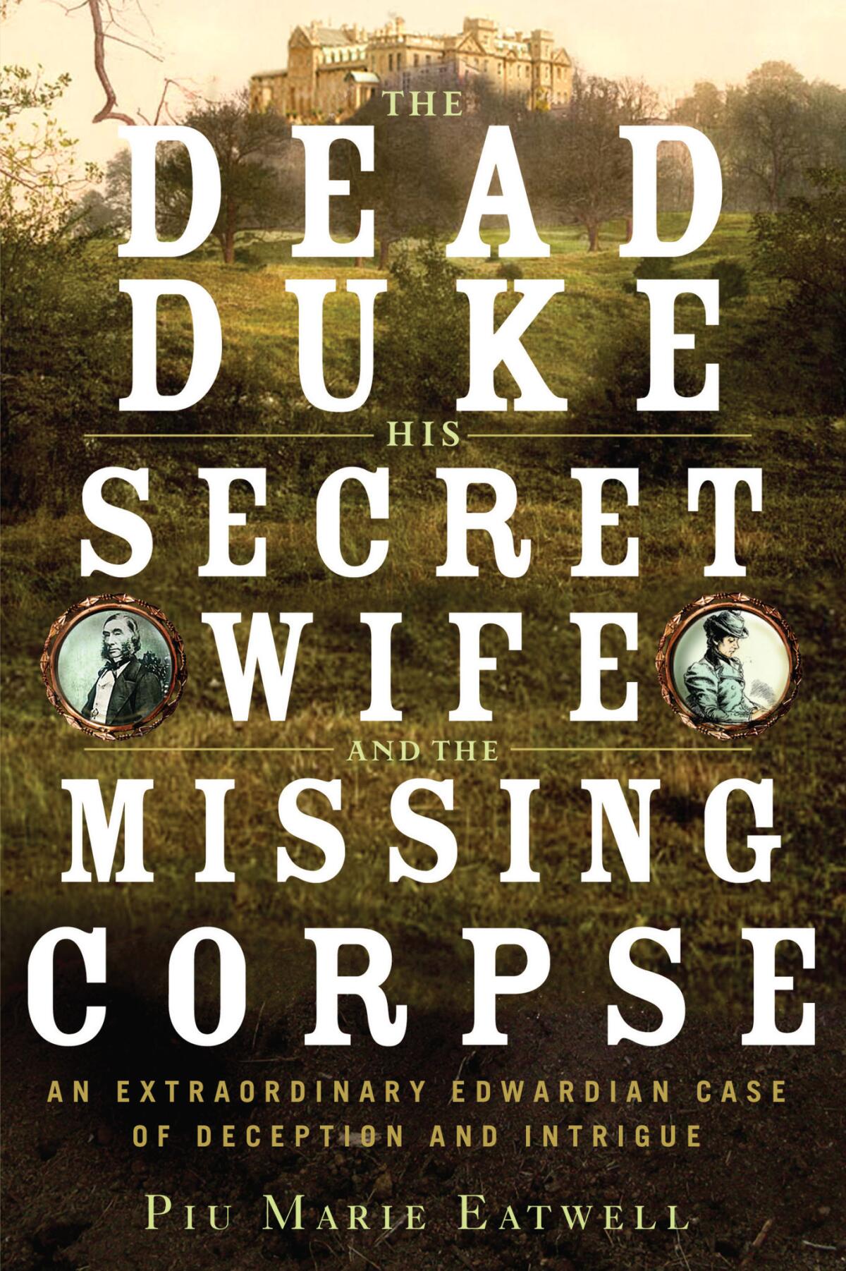 "The Dead Duke, His Secret Wife, and the Missing Corpse" by Piu Marie Eatwell