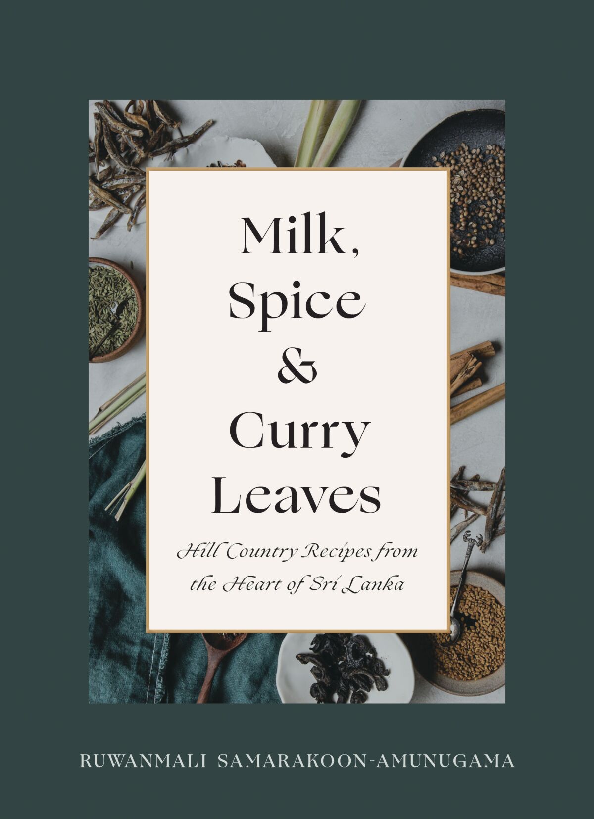 Milk, Spice and Curry Leaves: Hill Country Recipes from the Heart of Sri Lanka by Ruwanmali Samarakoon-Amunugama