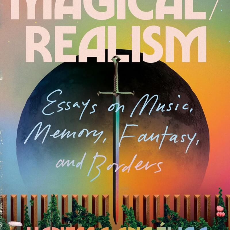 Magical_Realism. Essays On Music, Memory, Fantasy, And Borders By Vanessa Angélica Villarreal