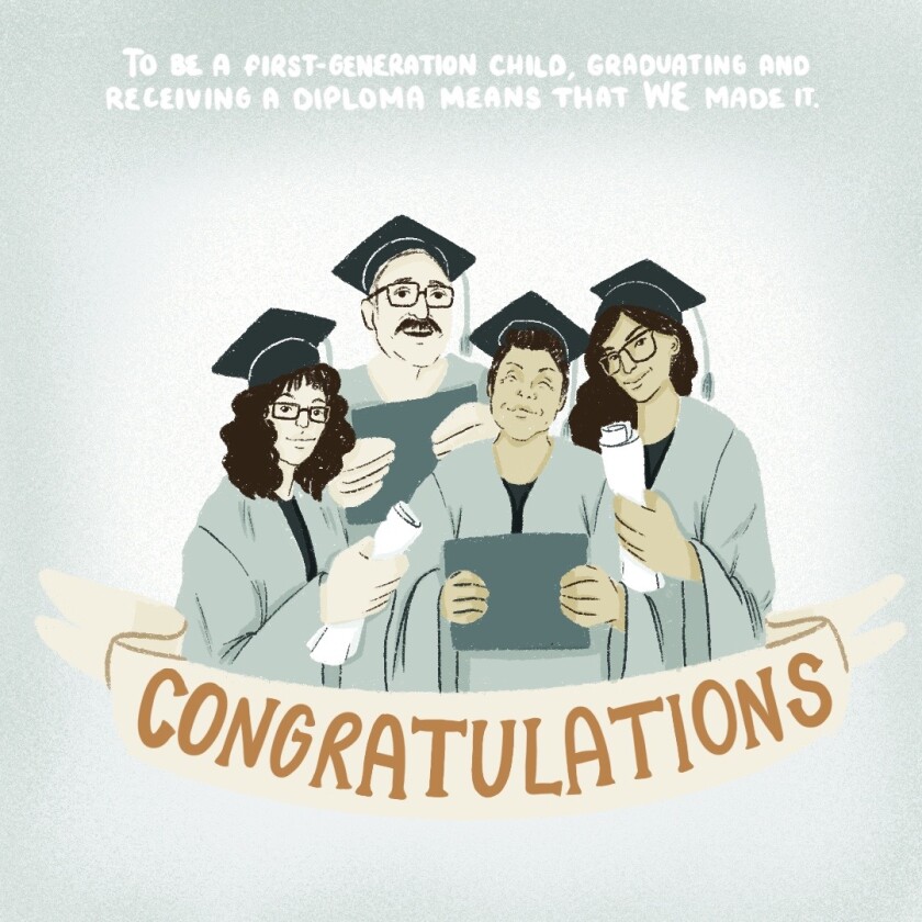 Being first-generation, graduating and getting a diploma means we've made it happen.  our end! 