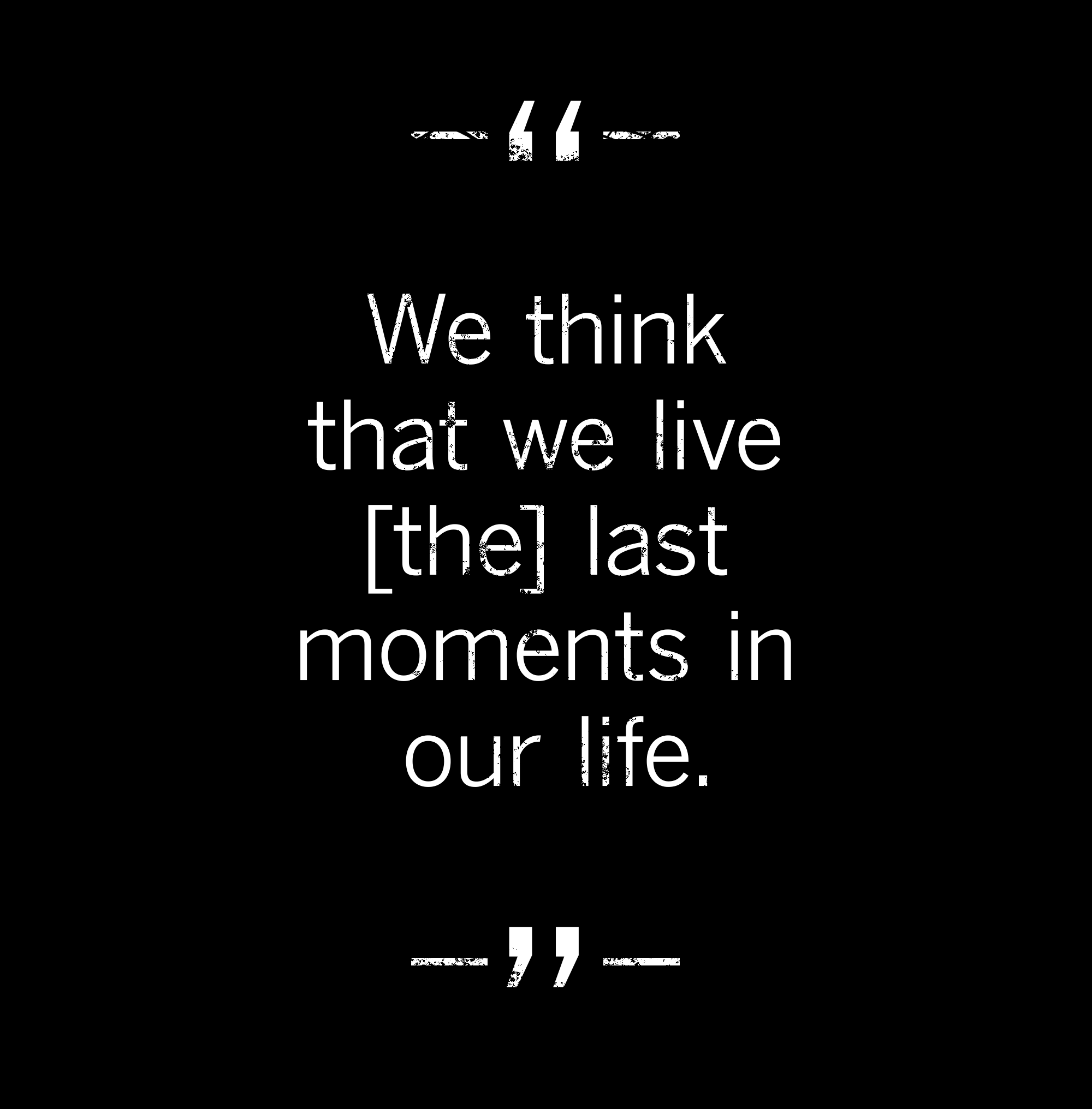 quote: We think that we live the last moments in our life