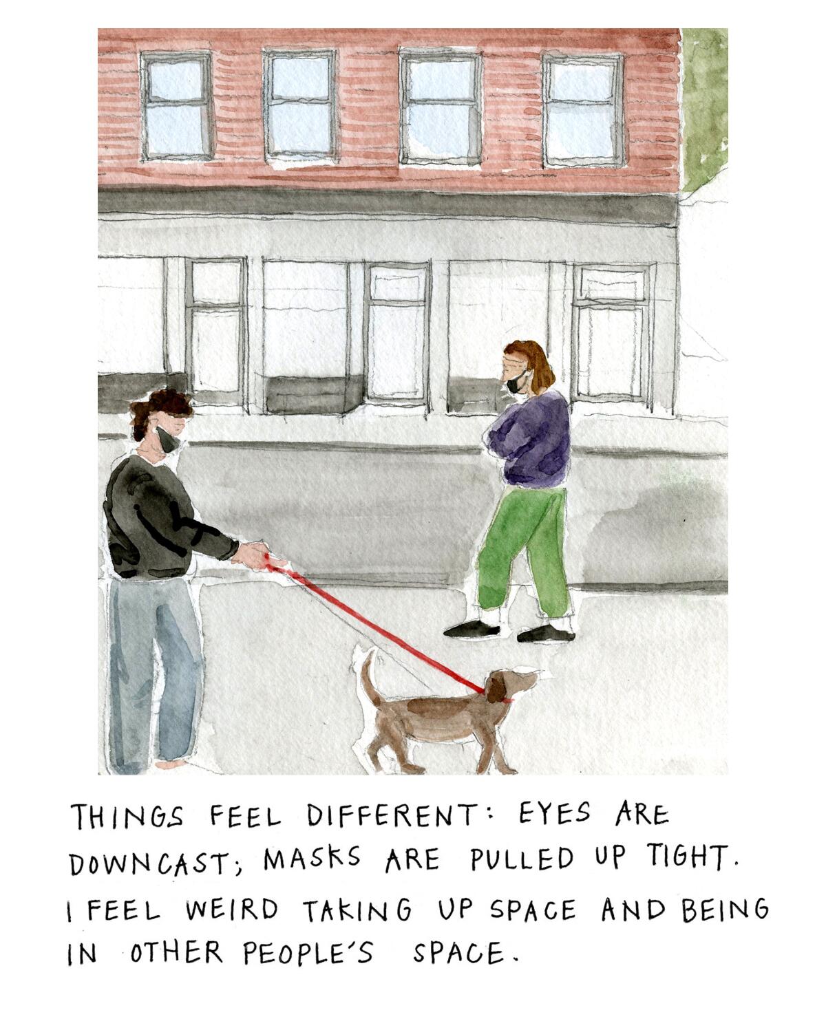 Things feel different: Eyes are downcast; masks are pulled up tight. I feel weird taking up space and being in other people’s space. 