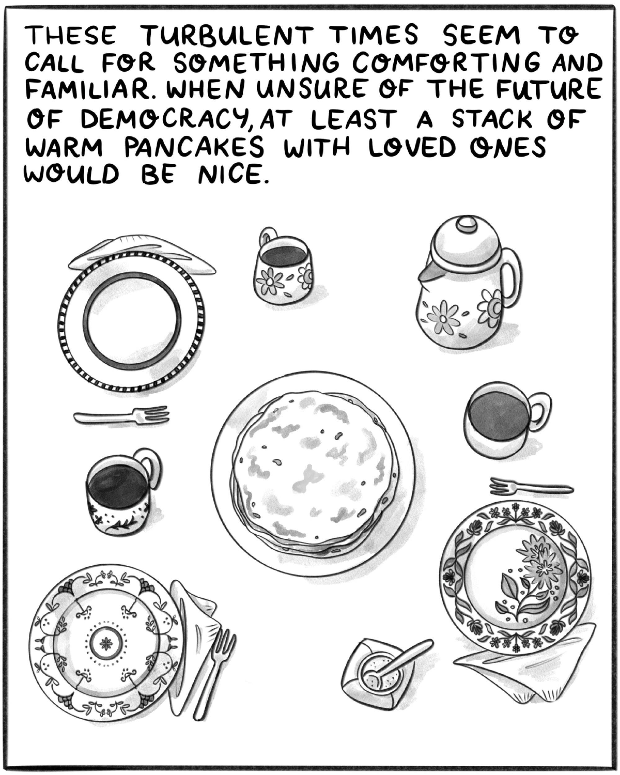 These turbulent times seem to call for something comforting and familiar, like a stack of warm pancakes with loved ones.