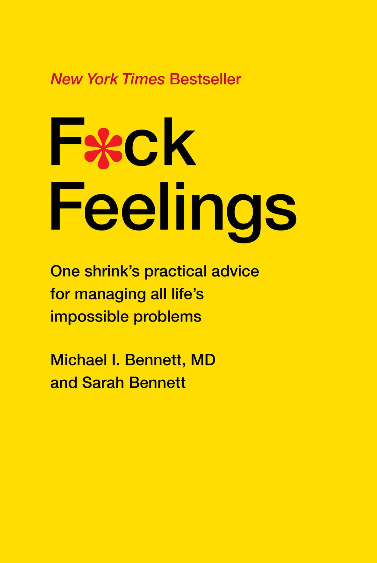 "F*ck Feelings: One Shrink’s Practical Advice for Managing All Life’s Impossible Problems" by Michael I. Bennett, MD and Sarah Bennett
