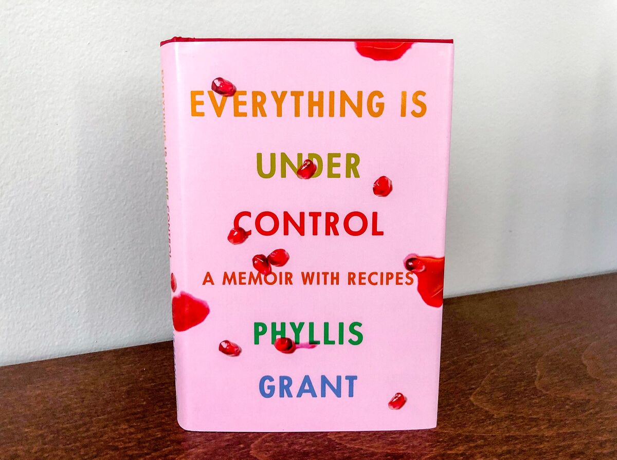 "Everything Is Under Control: A Memoir With Recipes" by Phyllis Grant.