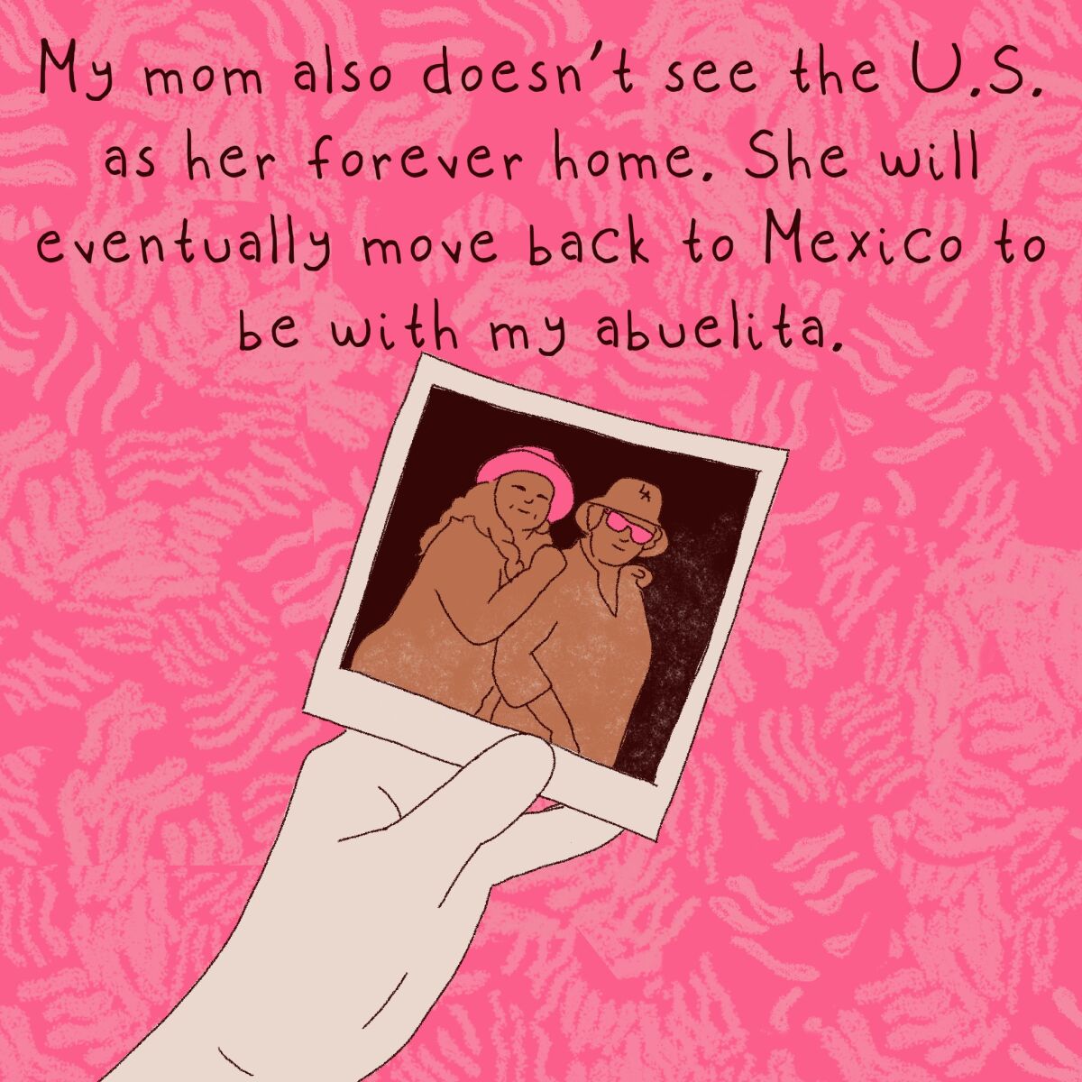 My mom also doesn't see the U.S. as her forever home. She will eventually move back to Mexico to be with my abuelita. 