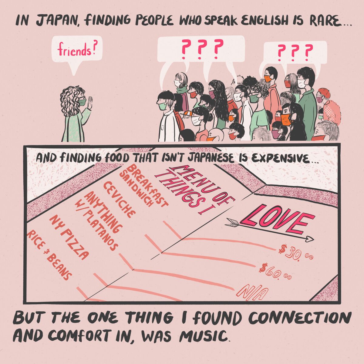 In japan, finding people who speak English is rare, but the one thing I found connection and comfort in was music