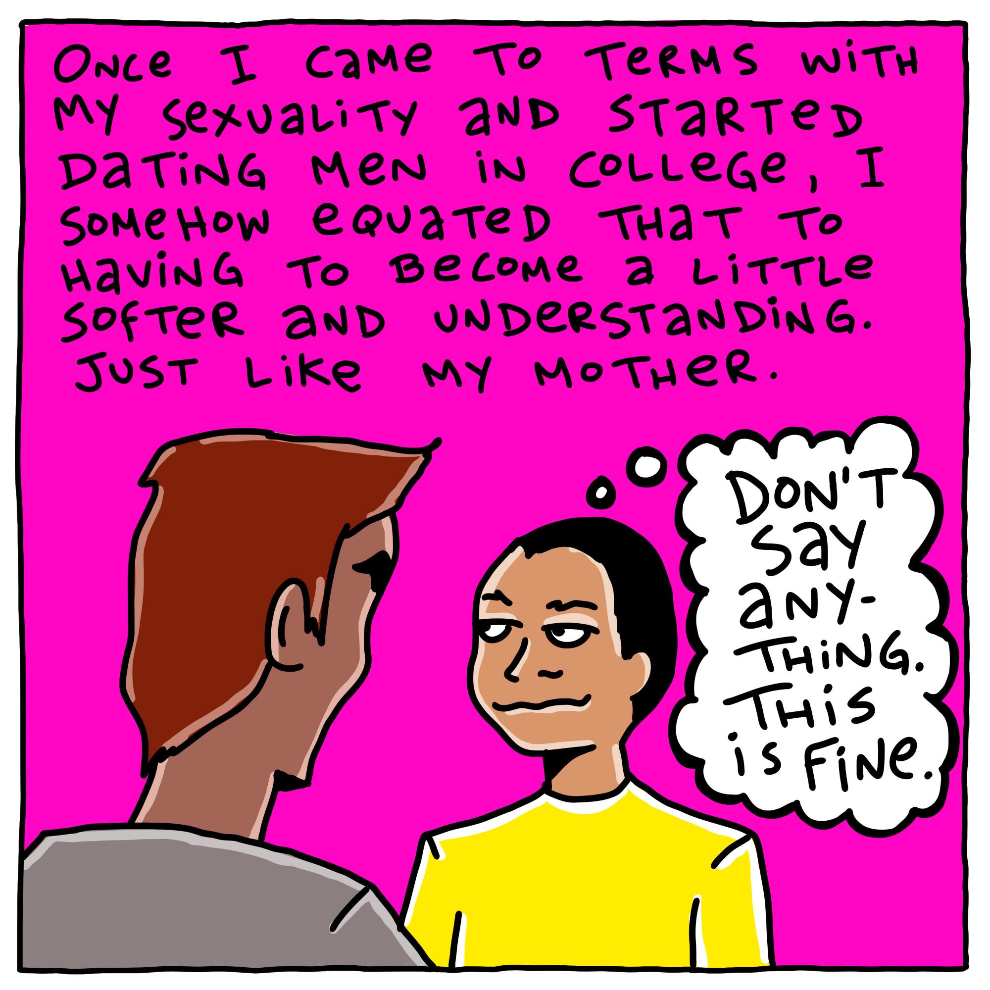 When I started dating men in college, I somehow equated that to having to be softer and understanding. 