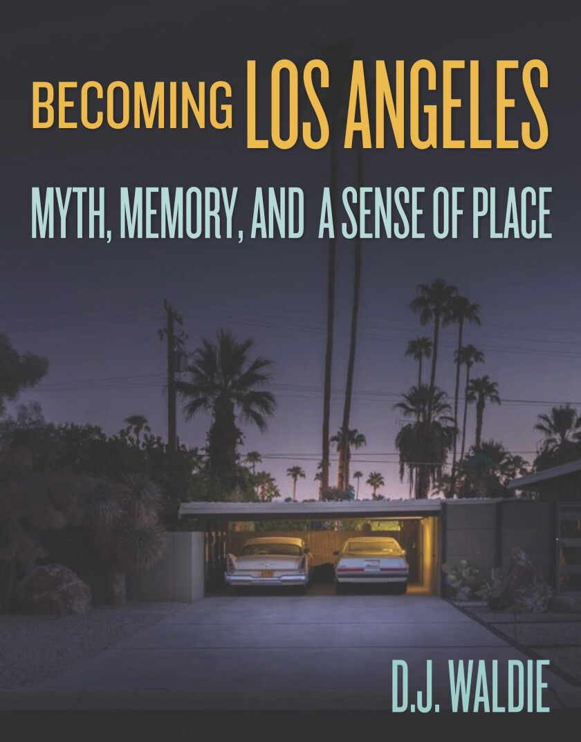 "Becoming Los Angeles: Myth, Memory, and a Sense of Place," by D.J. Waldie.