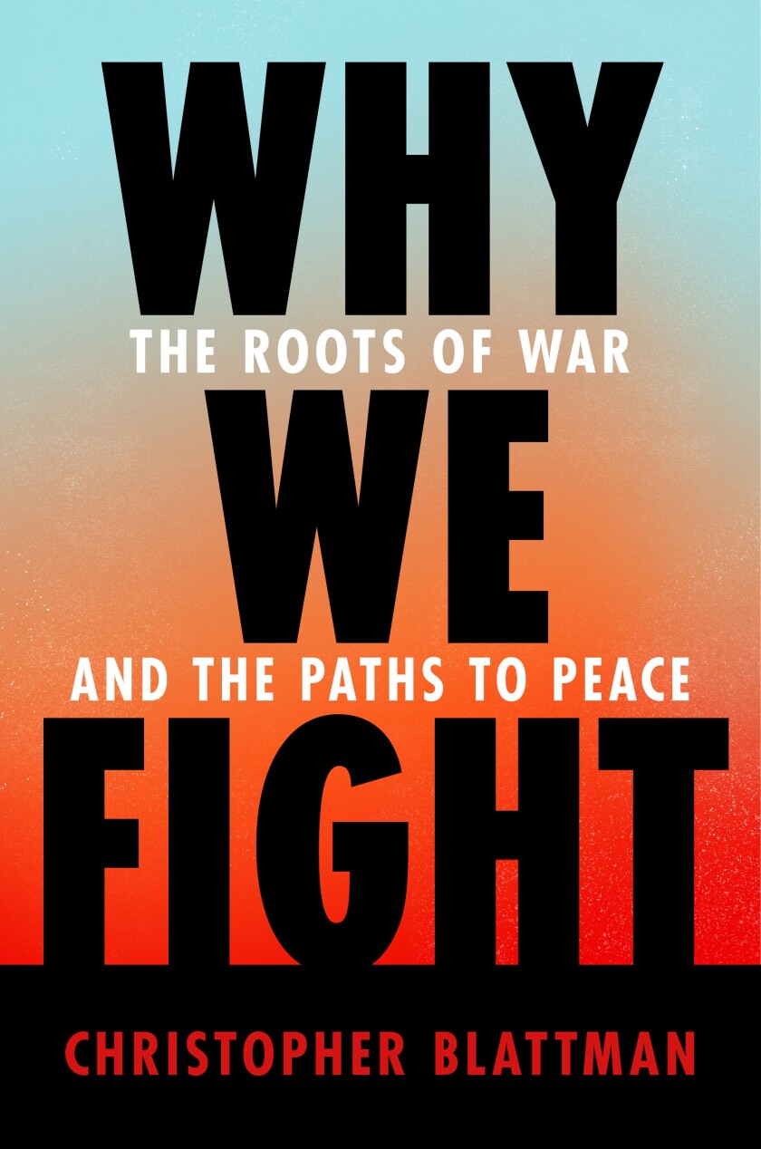 "Why we fight: the roots of war and the paths to peace," by Christopher Blattman