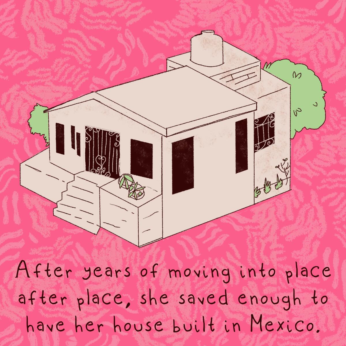 After years of moving into place after place, she save enough to have her house built in Mexico 