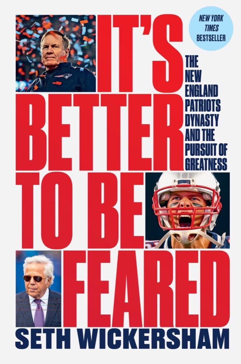 "Better To Be Feared: The New England Patriot Dynasty And The Pursuit Of Greatness" by Seth Wickersham