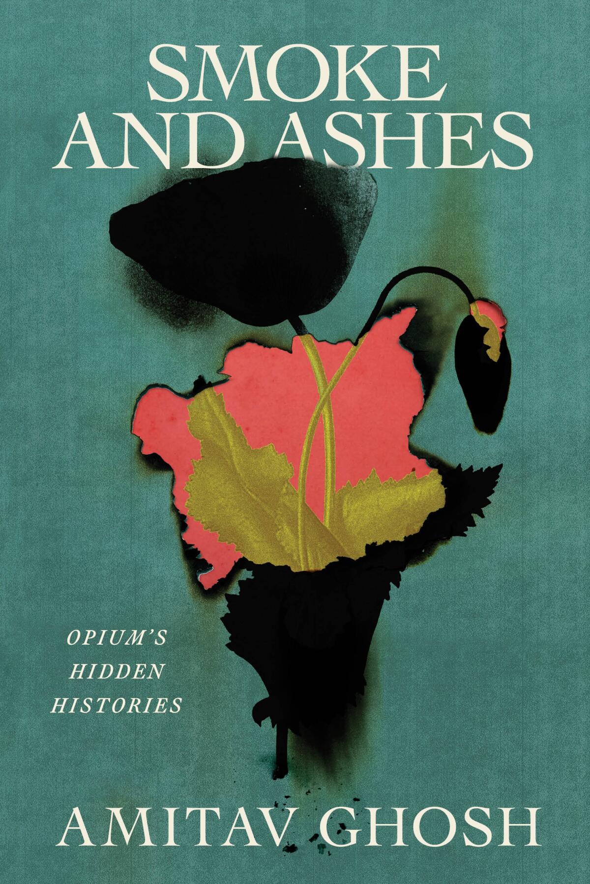 SMOKE AND ASHES: OPIUM'S HIDDEN HISTORIES by Amitav Ghosh