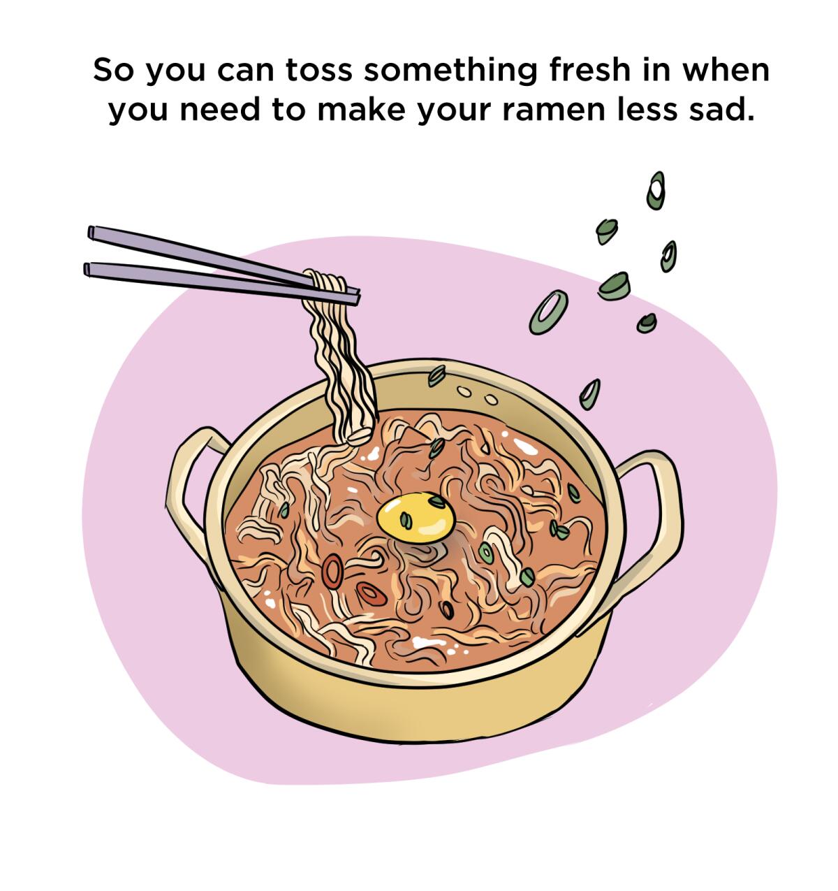 So you can toss something fresh in when you need to make your ramen less sad.