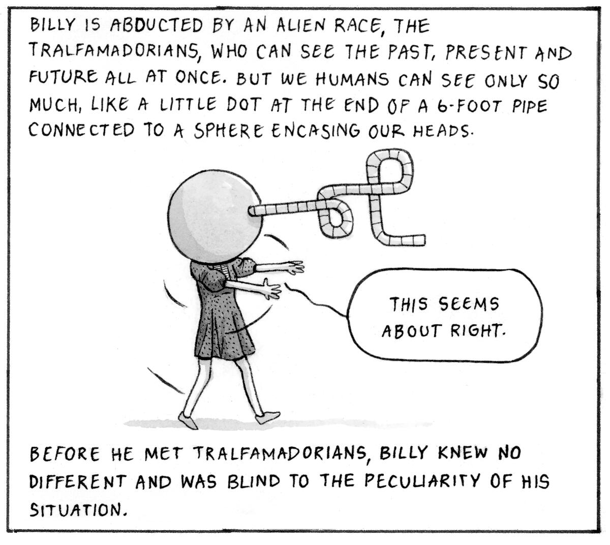 Billy is abducted by aliens who can see past, present and future. We humans can only see so much.