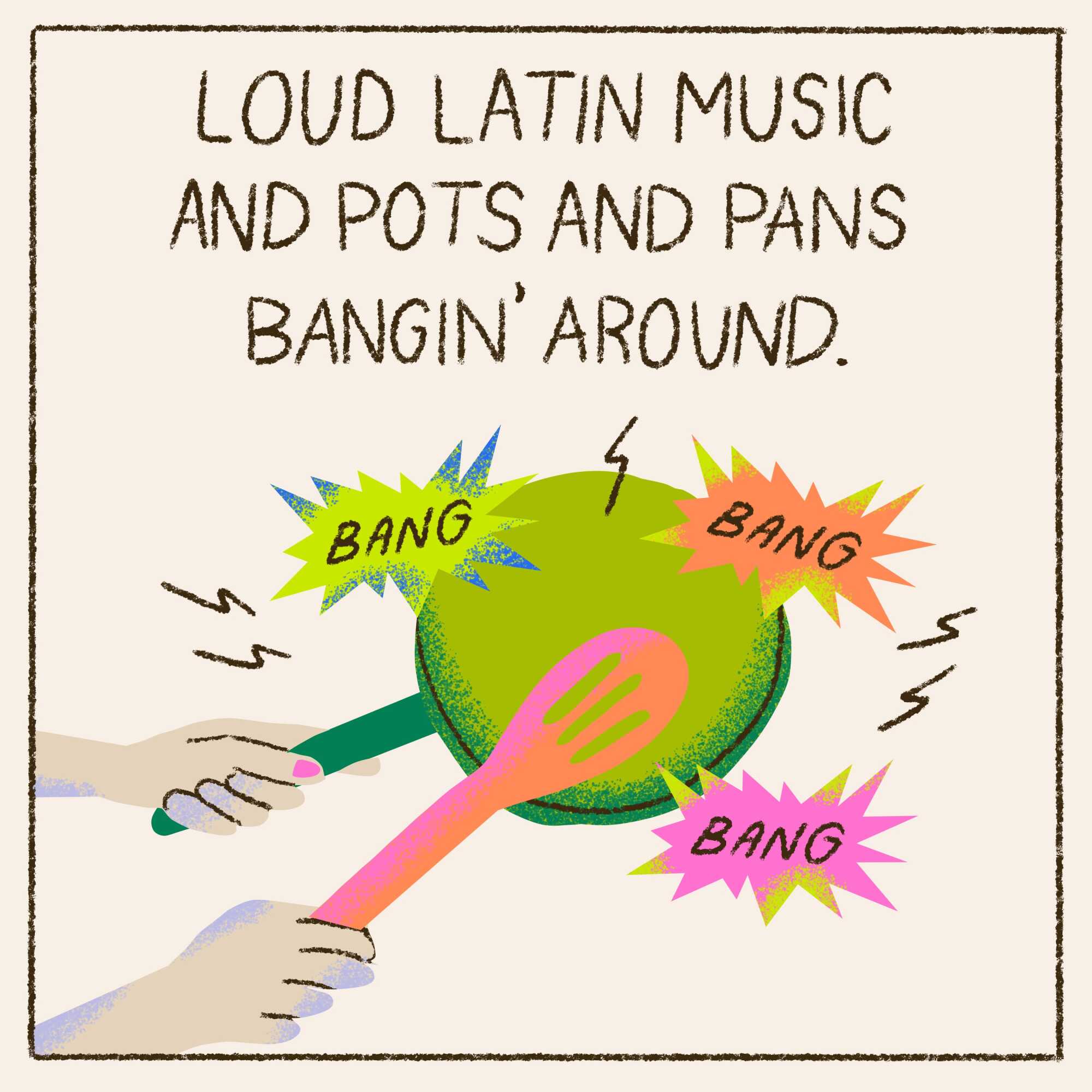 Loud Latin music and pots and pans bangin' around 