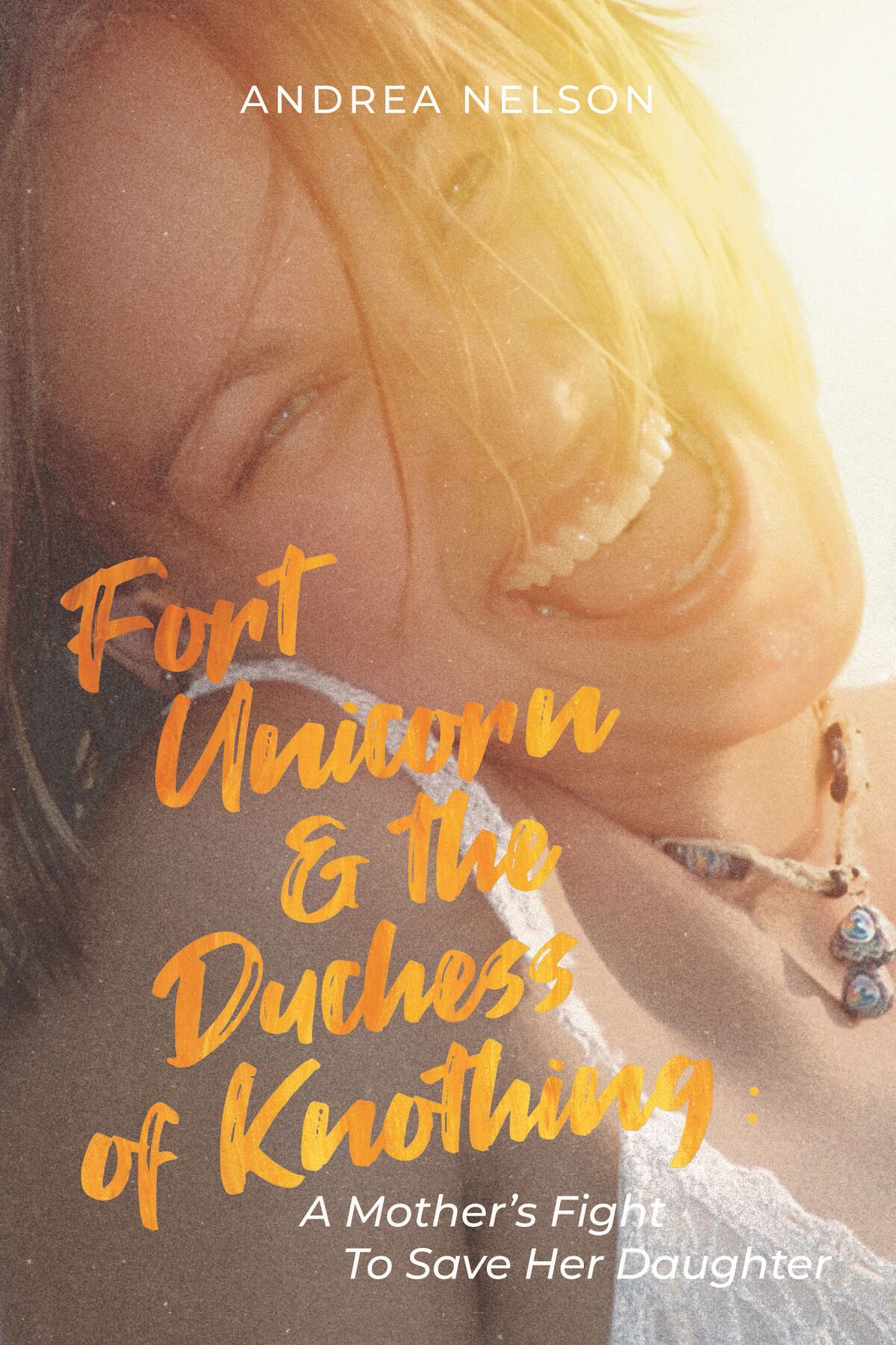 The cover of Andrea Nelson’s book, “Fort Unicorn & The Duchess of Knothing: A Mother’s Fight to Save Her Daughter.”