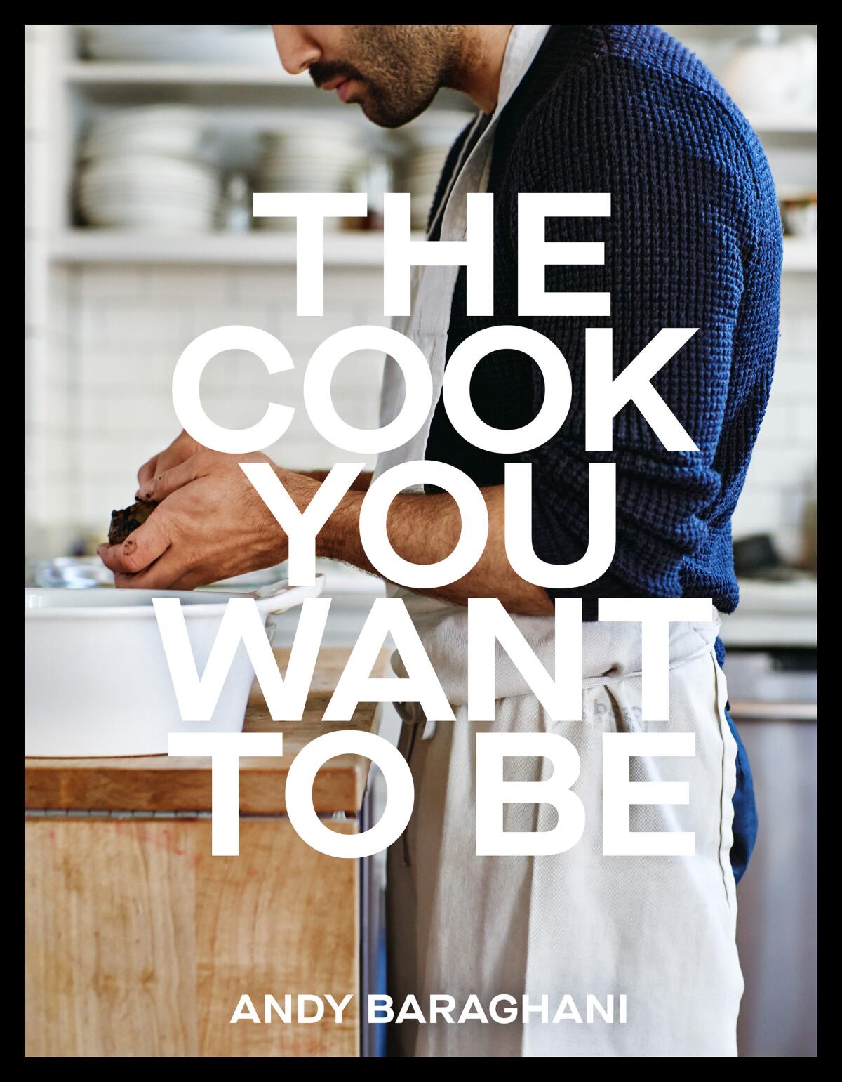 The book jacket for "The Cook You Want to Be," by Andy Baraghani.