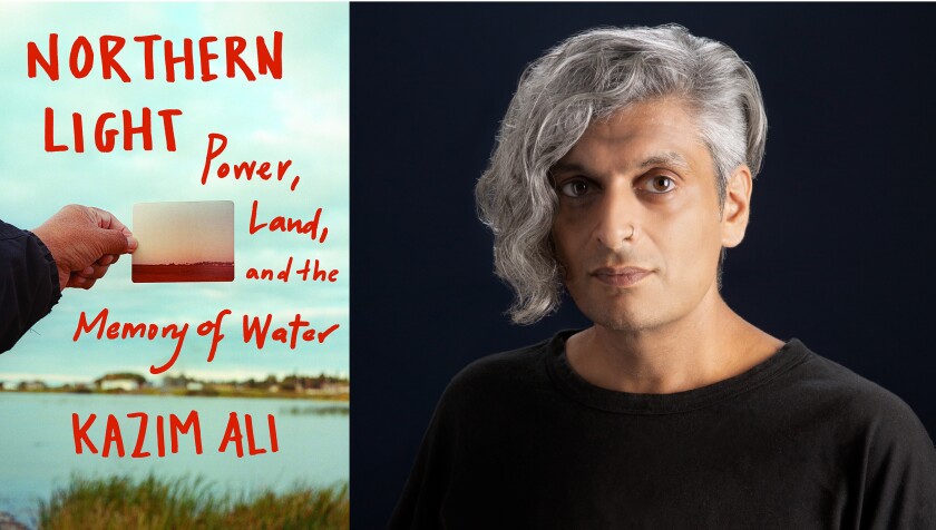 San Diego author Kazim Ali and his new book, "Northern Light: Power, Land, and the Memory of Water"