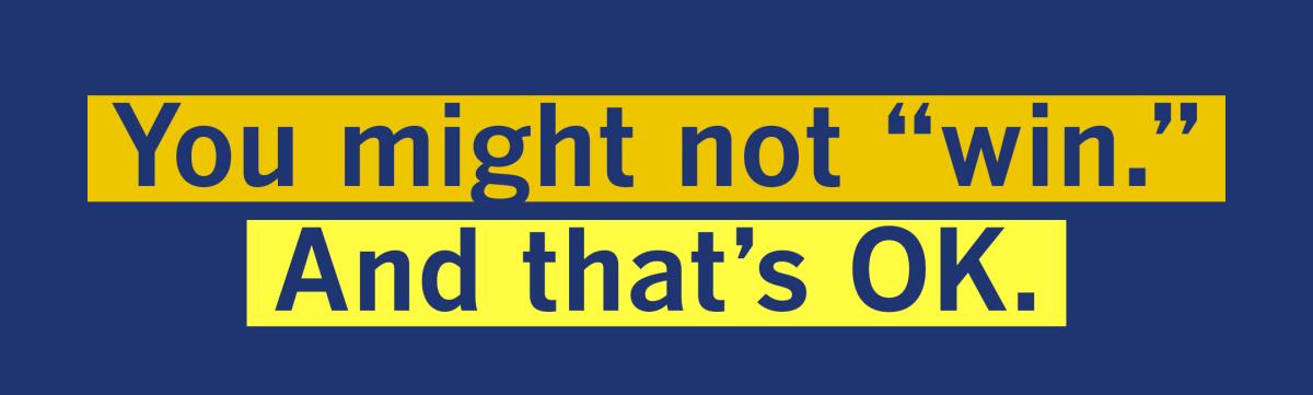 You might not "win." And that's OK.