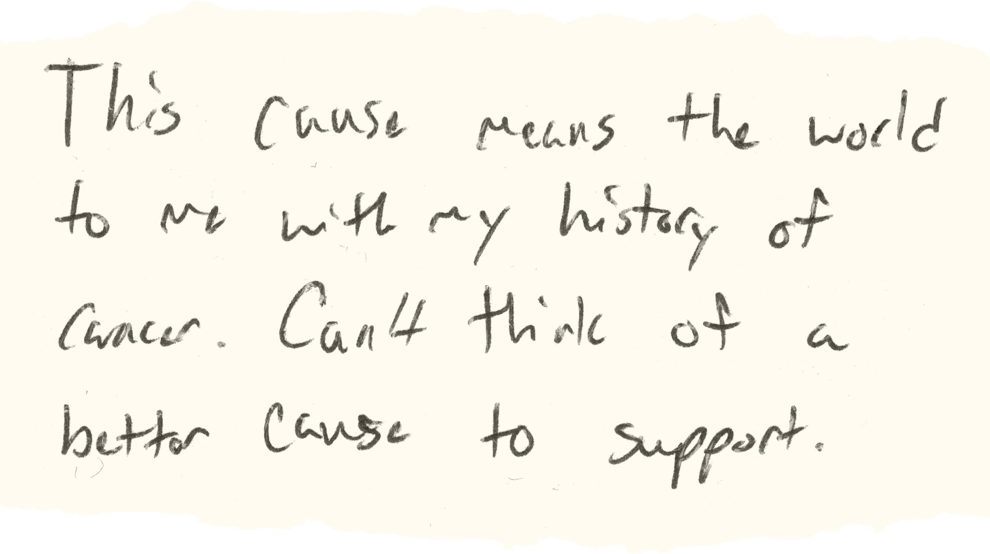 Handwriting: This cause means the world to me with my history of cancer. Can't think of a better cause to support.