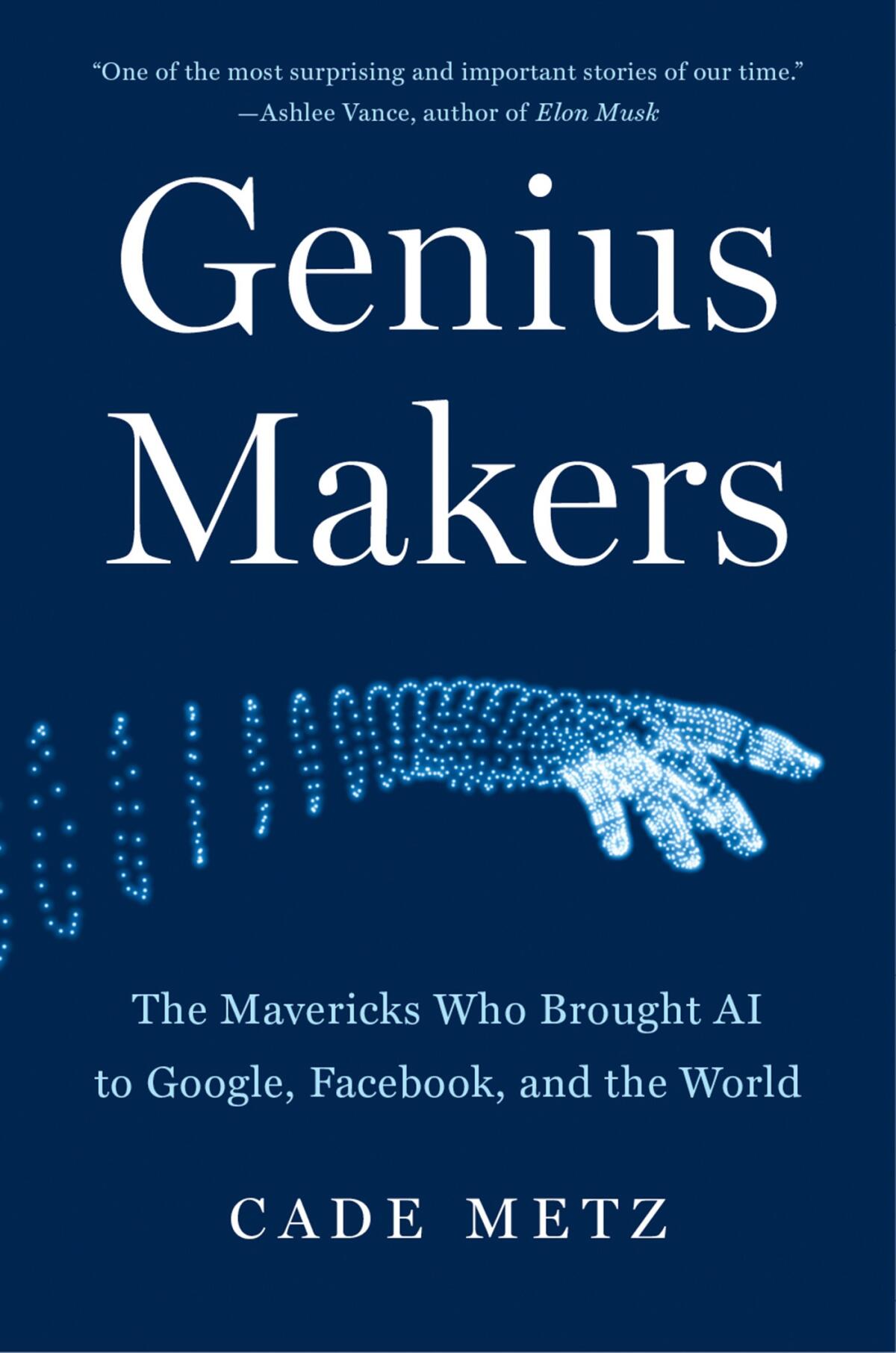 "Genius Makers: The Mavericks Who Brought AI to Google, Facebook, and the World," by Cade Metz